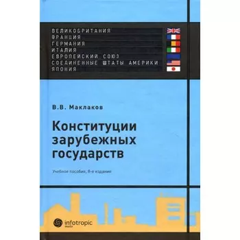 Конституции зарубежных государств. Великобритания, Франция, Германия, Италия, Европейский союз, США, Япония . Учебное пособие. 8-е издание, исправленное и дополненное