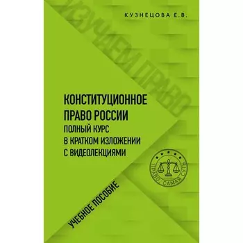 Конституционное право. Полный курс в кратком изложении с видеолекциями. Кузнецова Е.В.