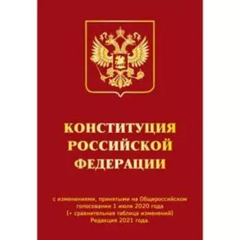 Конституция РФ с изменениями, принятыми на Общероссийском голосовании 1 июля 2020 г. (+ сравнительная таблица изменений). Редакция 2021 г.