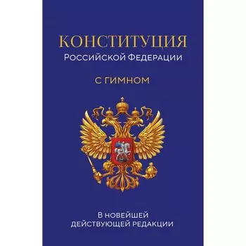 Конституция Российской Федерации. В новейшей действующей редакции с гимном