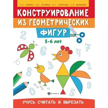 Конструирование из геометрических фигур. Учусь считать и вырезать. 5-6 лет. 2-е издание. Гаврина С.Е., Кутявина Н.Л., Топоркова И.Г.