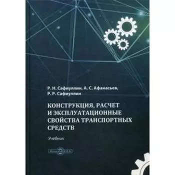 Конструкция, расчет и эксплуатационные свойства транспортных средств: Учебник. Сафиуллин Р.Н., Афанасьев А.С., Сафиуллин Р.Р.