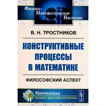 Конструктивные процессы в математике. Философский аспект. Тростников В.Н.