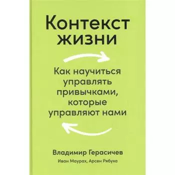 Контекст жизни: Как научиться управлять привычками, которые управляют нами. Герасичев В.
