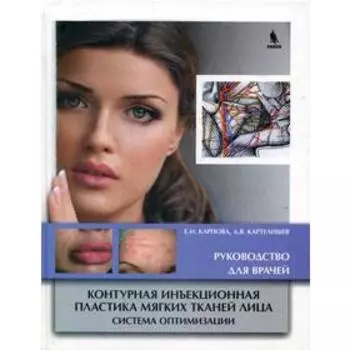 Контурная инъекционная пластика мягких тканей лица. Система оптимизации. Руководство для врачей. Карпова Е.И., Картелишев А.В.