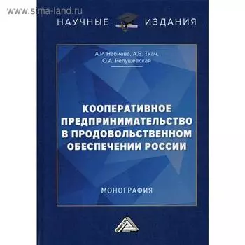 Кооперативное предпринимательство в продовольственном обеспечении России: Монография. Набиева А.Р., Ткач А.В., Репушевская О.А.