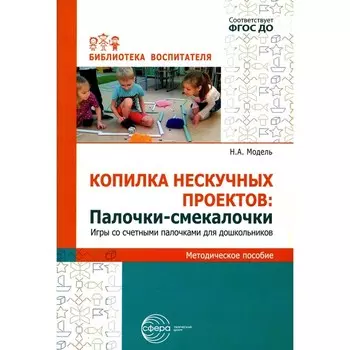 Копилка нескучных проектов. «Палочки-выручалочки». Игры со счётными палочками для дошкольников. Модель Н.А.