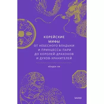 Корейские мифы. От Небесного владыки и принцессы Пари до королей-драконов и духов-хранителей