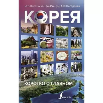 Корея: коротко о главном. Касаткина И. Л. , Чун Ин Сун, Погадаева А. В.