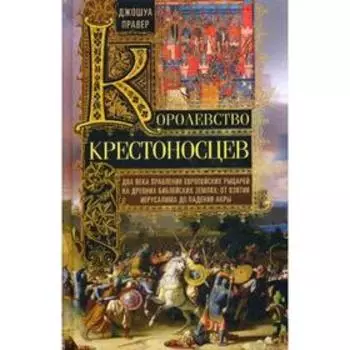 Королевство крестоносцев. Два века правления европейских рыцарей на древних библейских землях: от взятия Иерусалима до падения Акры. Правер Д.