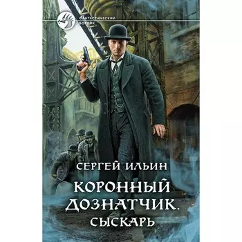 Коронный дознатчик.Сыскарь. Ильин Сергей