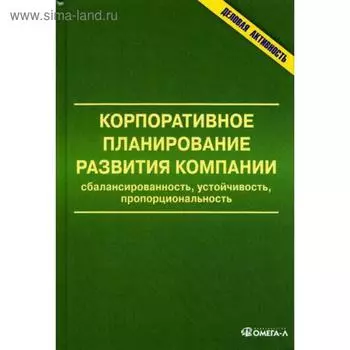 Корпоративное планирование развития компании: сбалансированность, устойчивость, пропорциональность: монография. Под ред. Анискина Ю.П.