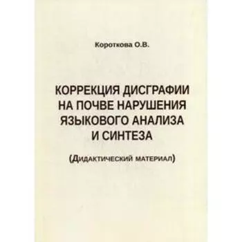 Коррекция дисграфии на почве нарушения языкового анализа и синтеза. Дидактический материал. Короткова О. В.