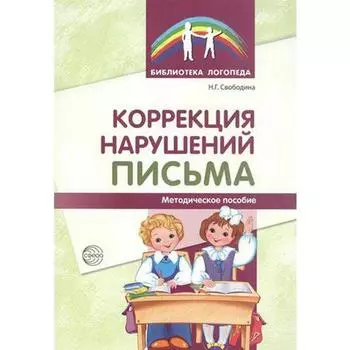 Коррекция нарушений письма: Просто о сложном вопросе дисграфии у детей. Свободина Н. Г.
