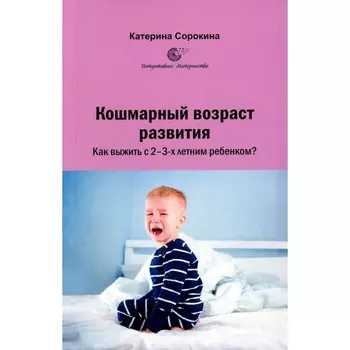 Кошмарный возраст развития. Как выжить с 2-3-х летним ребёнком? Сорокина К.