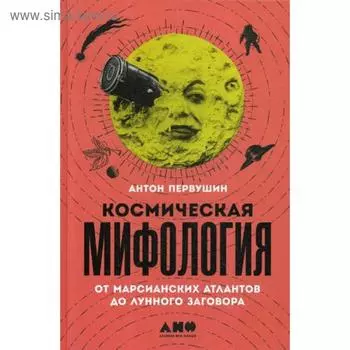 Космическая мифология: от марсианских атлантов до лунного заговора. Первушин А.