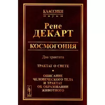 Космогония. Два трактата. Трактат о свете. Описание человеческого тела и трактат об образовании животного. Репринтное издание. Декарт Р.