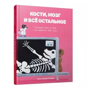 Кости, мозг и всё остальное. Большая книга о том, как работает твоё тело. Вандерхейден Таис