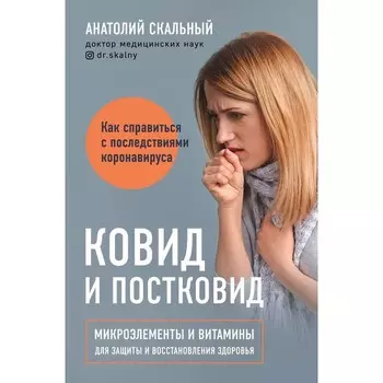 Ковид и постковид. Микроэлементы и витамины для защиты и восстановления здоровья. Анатолий Скальный