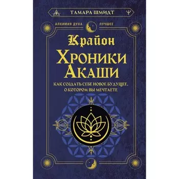 Крайон. Хроники Акаши. Как создать себе новое будущее, о котором вы мечтаете. Шмидт Т.