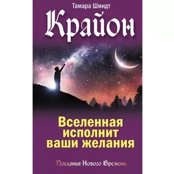 Крайон. Вселенная исполнит ваши желания. Шмидт Тамара
