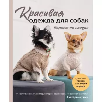 Красивая одежда для собак. Пушистые тренды для любой породы. Вяжем на спицах. Епик Е.В.