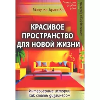 Красивое пространство для новой жизни. Книга 1. Метаморфозы красоты. Арапова М.