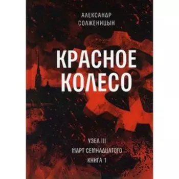 Красное колесо. Том 5 - Узел III: Март Семнадцатого. Книга 1. Солженицын А.И.