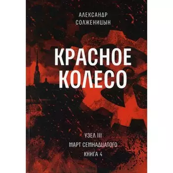 Красное колесо. Том 8 - Узел III: Март Семнадцатого. Книга 4. Солженицын А.И.