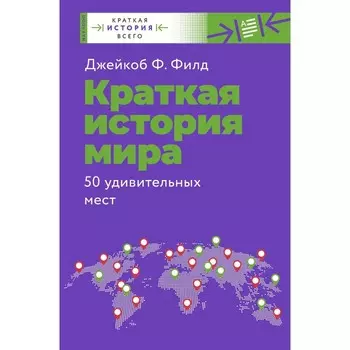 Краткая история мира. 50 удивительных мест. Филд Д.