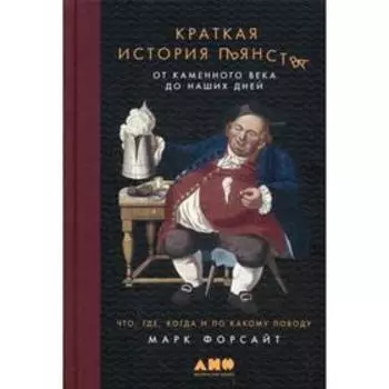 Краткая история пьянства от каменного века до наших дней: Что, где, когда и по какому поводу. Форсайт М.