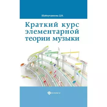 Краткий курс элементарной теории музыки. 12-е издание. Шайхутдинова Д.И.