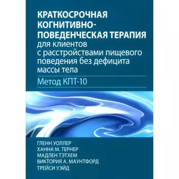 Краткосрочная когнитивно-поведенческая терапия для пациентов с расстройствами пищевого поведения без дифицита массы тела (метод КПТ-10). Уоллер Г., Тернер Х.М., Тэтхем М.