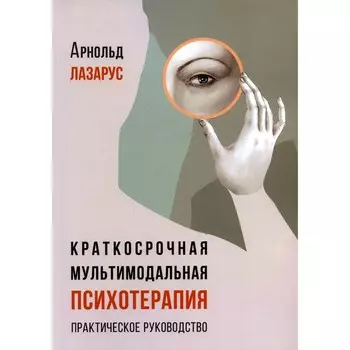 Краткосрочная мультимодальная психотерапия. Практическое руководство. Лазарус А.