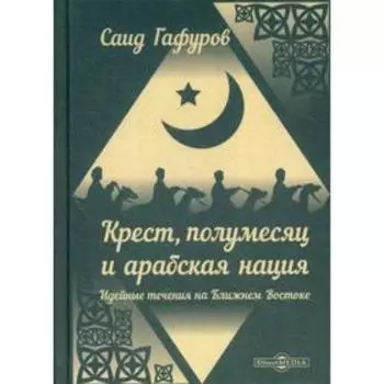 Крест, полумесяц и арабская нация: Идейные течения на Ближнем Востоке. Гафуров С. Г.