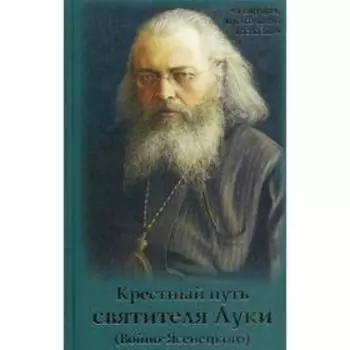 Крестный путь святителя Луки (Войно-Ясенецкого): Жизнеописание, чудеса, акафист