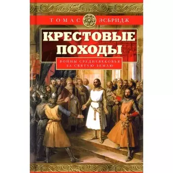 Крестовые походы. Войны Средневековья за Святую землю. Эсбридж Т.