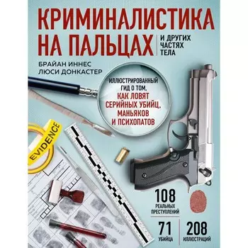 Криминалистика на пальцах и других частях тела. Иллюстрированный гид о том, как ловят серийных убийц, маньяков и психопатов. Иннес Б., Донкастер Л.