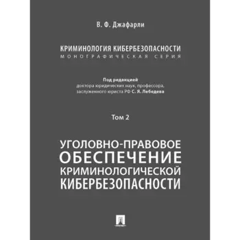 Криминология кибербезопасности. Том 2. Уголовно-правовое обеспечение криминологической кибербезопасности (в 5 томах)
