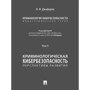 Криминология кибербезопасности. Том 5. Криминологическая кибербезопасность: перспективы развития (в 5 томах)