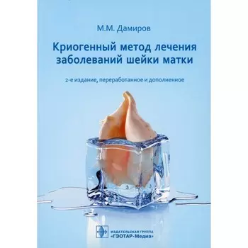 Криогенный метод лечения заболеваний шейки матки. 2-е издание, переработанное и дополненное. Дамиров М.М.