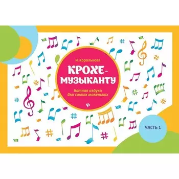 Крохе-музыканту. Нотная азбука для самых маленьких. Часть 1. 13-е издание. Королькова И.С.