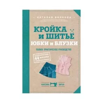 Кройка и шитьё. Юбки и блузки. Полное практическое руководство. Волкова Н. В.