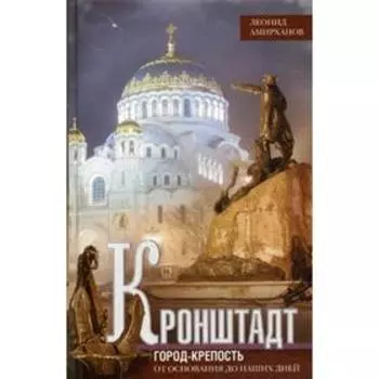 Кронштадт. Город крепость. От основания до наших дней. Амирханов Л.И.