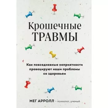 Крошечные травмы. Как повседневные неприятности провоцируют наши проблемы со здоровьем. Арролл М.