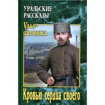 Кровью сердца своего. Уральские рассказы. Солдатов О.М