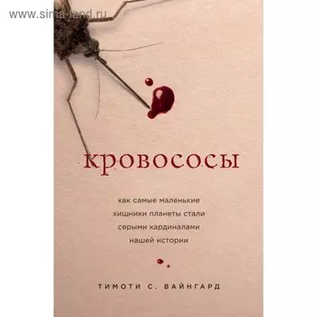 Кровососы. Как самые маленькие хищники планеты стали серыми кардиналами нашей истории. Вайнгард Т.
