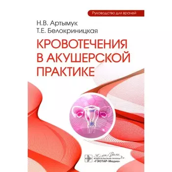 Кровотечения в акушерской практике. Руководство для врачей. Белокриницкая Т.Е., Артымук Н. В.