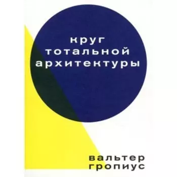 Круг тотальной архитектуры. Гропиус В.