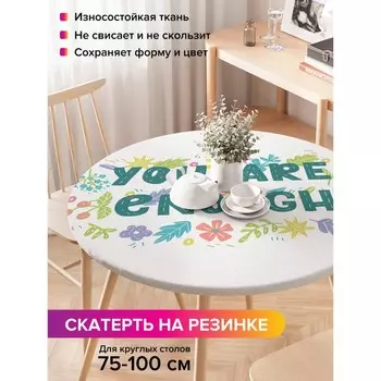 Скатерть на стол «Тебя достаточно», круглая, оксфорд, на резинке, размер 120х120 см, диаметр 75-100 см